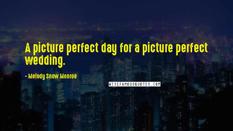 Melody Snow Monroe Quotes: A picture perfect day for a picture perfect wedding.