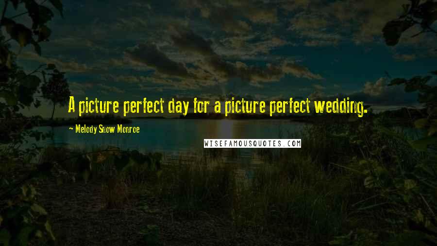 Melody Snow Monroe Quotes: A picture perfect day for a picture perfect wedding.