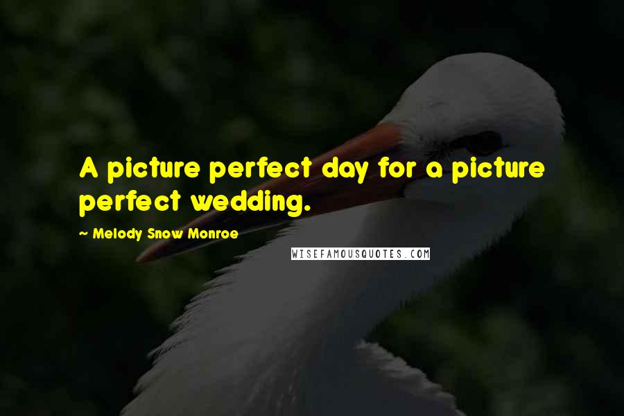 Melody Snow Monroe Quotes: A picture perfect day for a picture perfect wedding.