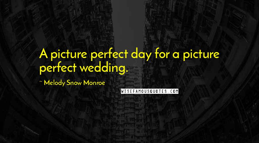 Melody Snow Monroe Quotes: A picture perfect day for a picture perfect wedding.