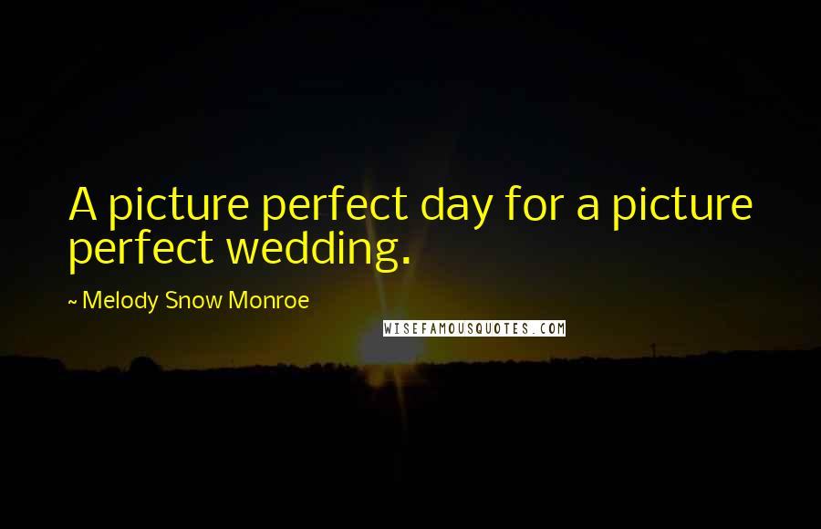 Melody Snow Monroe Quotes: A picture perfect day for a picture perfect wedding.