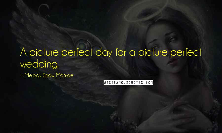 Melody Snow Monroe Quotes: A picture perfect day for a picture perfect wedding.