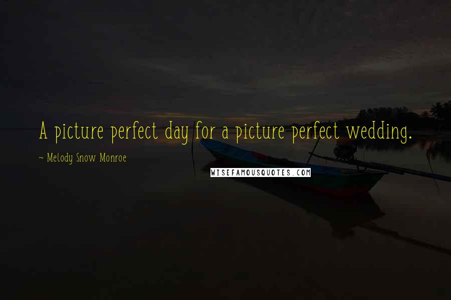 Melody Snow Monroe Quotes: A picture perfect day for a picture perfect wedding.