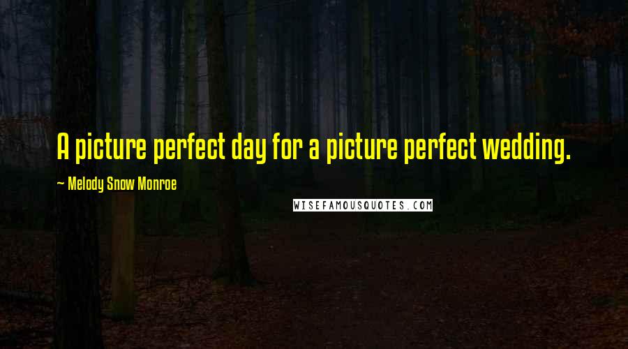 Melody Snow Monroe Quotes: A picture perfect day for a picture perfect wedding.