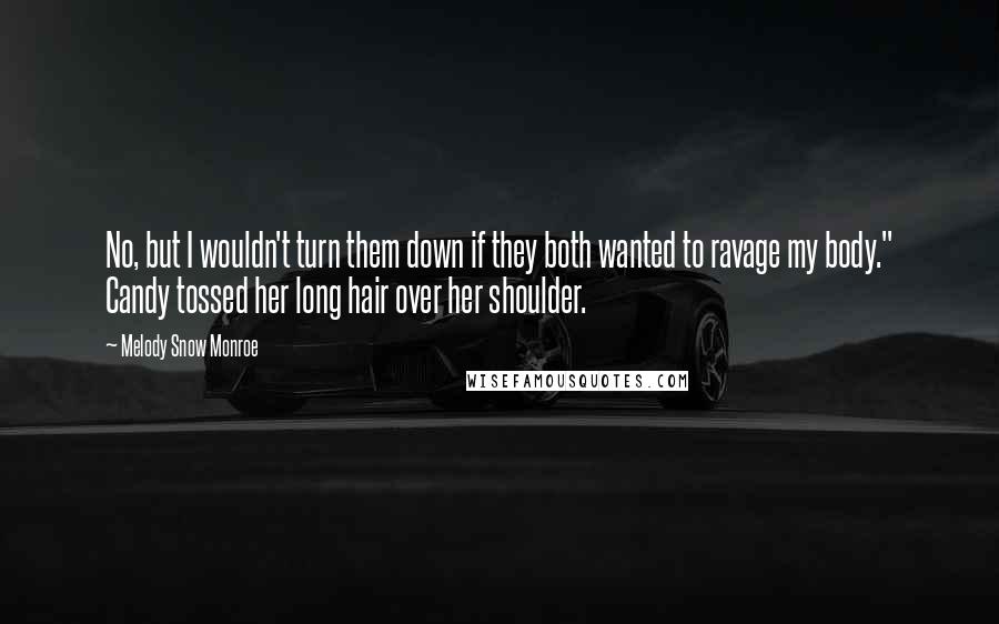 Melody Snow Monroe Quotes: No, but I wouldn't turn them down if they both wanted to ravage my body." Candy tossed her long hair over her shoulder.