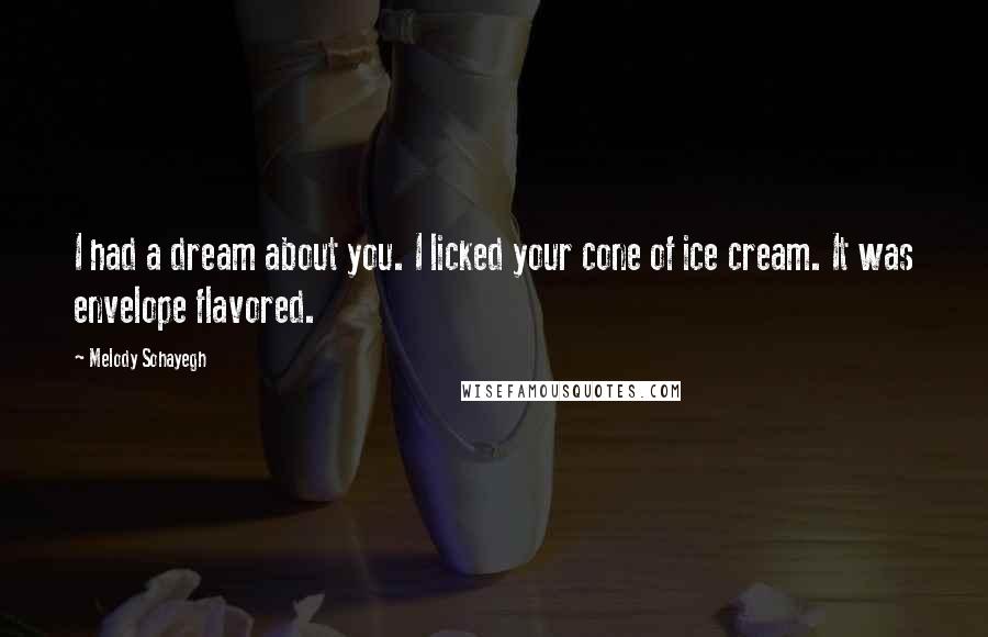 Melody Sohayegh Quotes: I had a dream about you. I licked your cone of ice cream. It was envelope flavored.