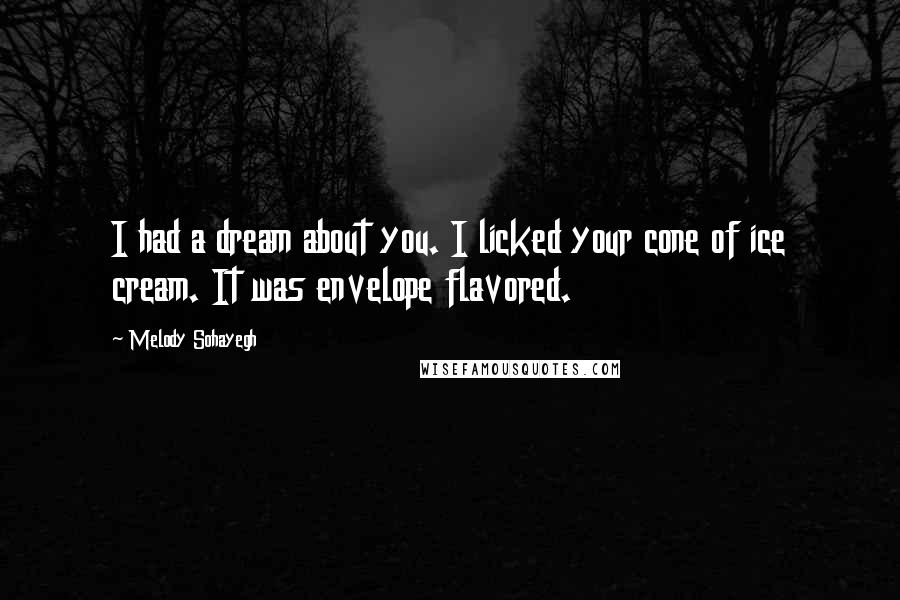 Melody Sohayegh Quotes: I had a dream about you. I licked your cone of ice cream. It was envelope flavored.