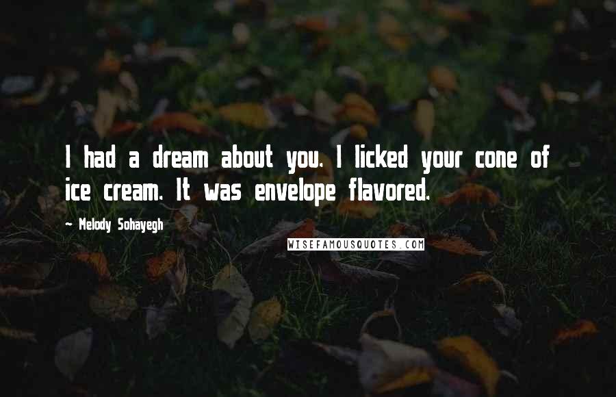 Melody Sohayegh Quotes: I had a dream about you. I licked your cone of ice cream. It was envelope flavored.