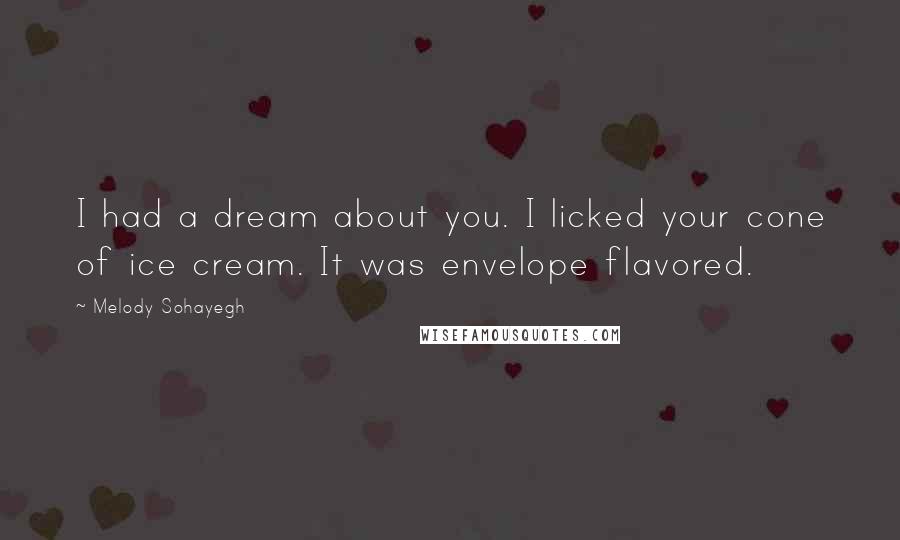 Melody Sohayegh Quotes: I had a dream about you. I licked your cone of ice cream. It was envelope flavored.