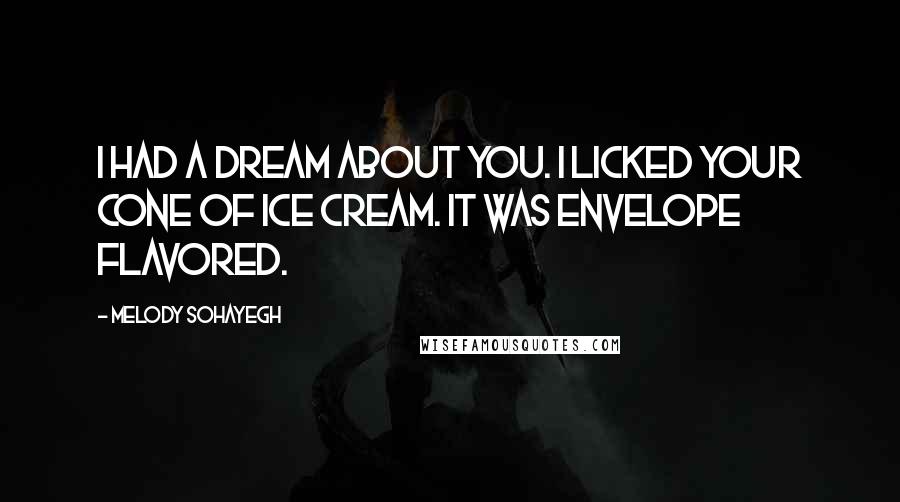 Melody Sohayegh Quotes: I had a dream about you. I licked your cone of ice cream. It was envelope flavored.