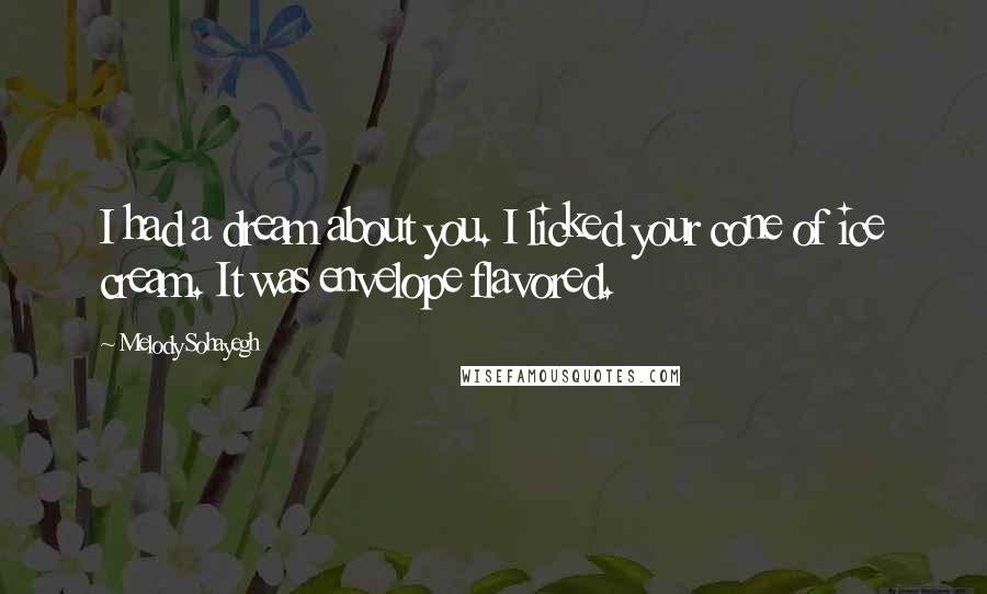 Melody Sohayegh Quotes: I had a dream about you. I licked your cone of ice cream. It was envelope flavored.