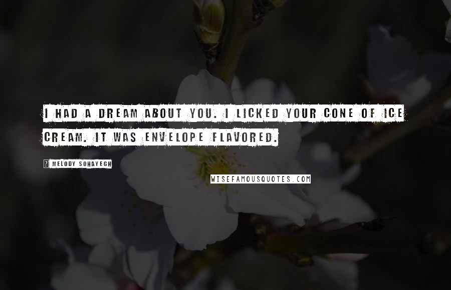 Melody Sohayegh Quotes: I had a dream about you. I licked your cone of ice cream. It was envelope flavored.