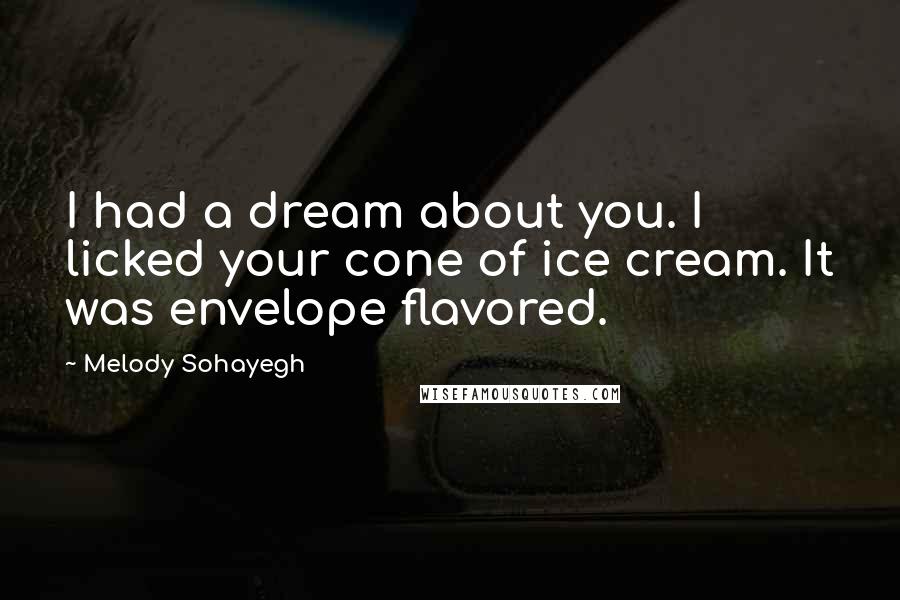 Melody Sohayegh Quotes: I had a dream about you. I licked your cone of ice cream. It was envelope flavored.