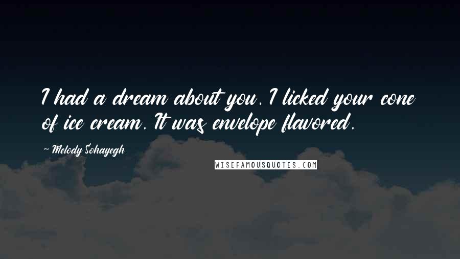 Melody Sohayegh Quotes: I had a dream about you. I licked your cone of ice cream. It was envelope flavored.