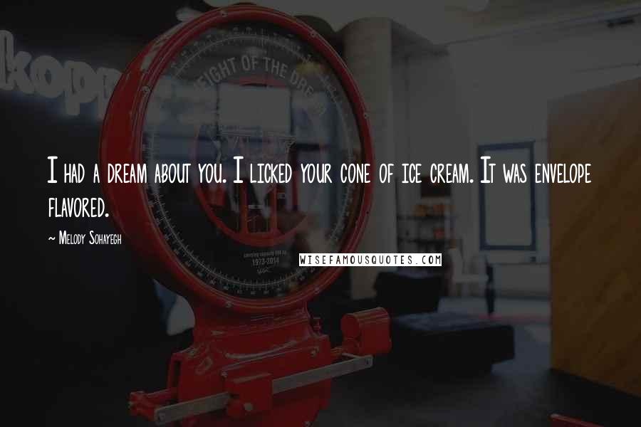 Melody Sohayegh Quotes: I had a dream about you. I licked your cone of ice cream. It was envelope flavored.