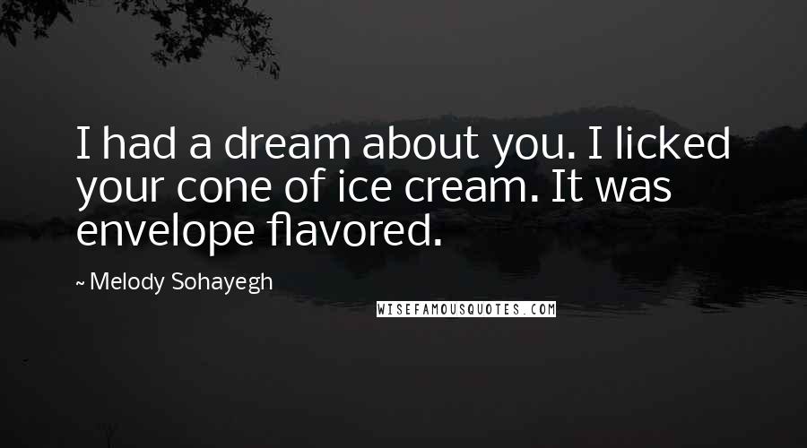 Melody Sohayegh Quotes: I had a dream about you. I licked your cone of ice cream. It was envelope flavored.