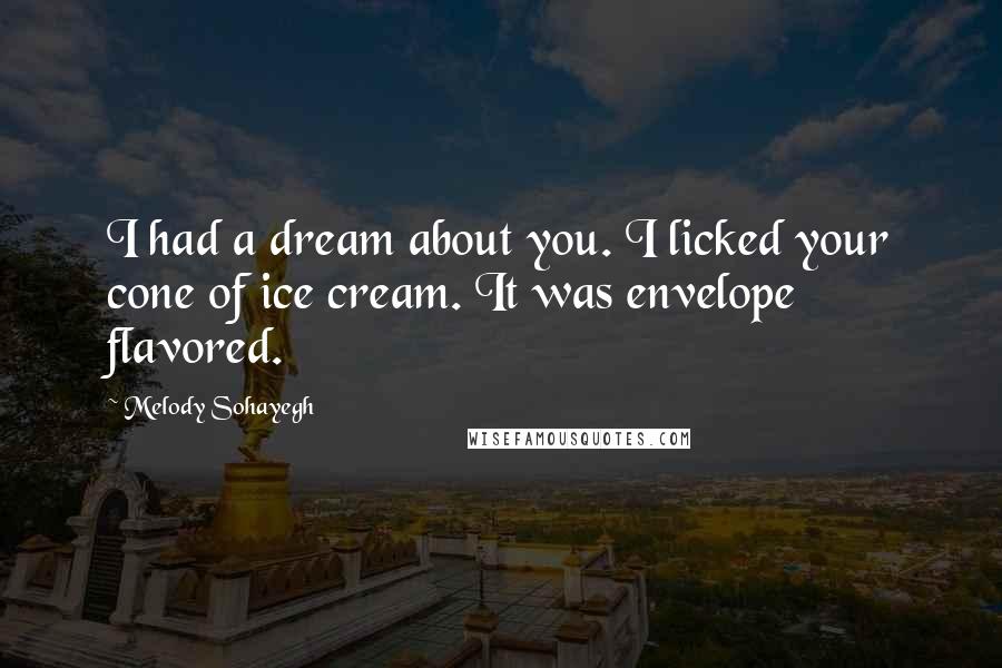 Melody Sohayegh Quotes: I had a dream about you. I licked your cone of ice cream. It was envelope flavored.