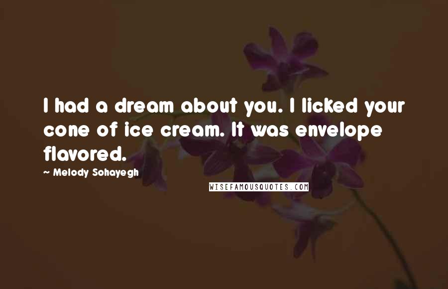 Melody Sohayegh Quotes: I had a dream about you. I licked your cone of ice cream. It was envelope flavored.