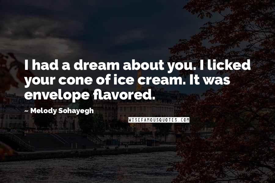 Melody Sohayegh Quotes: I had a dream about you. I licked your cone of ice cream. It was envelope flavored.