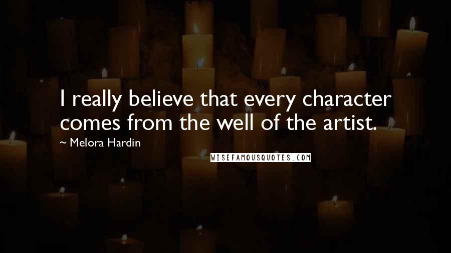 Melora Hardin Quotes: I really believe that every character comes from the well of the artist.