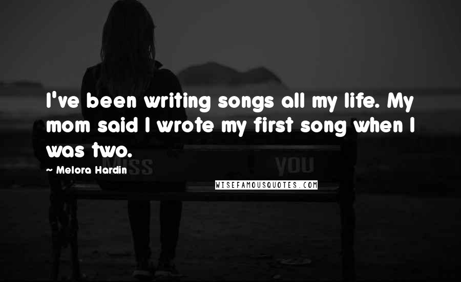Melora Hardin Quotes: I've been writing songs all my life. My mom said I wrote my first song when I was two.