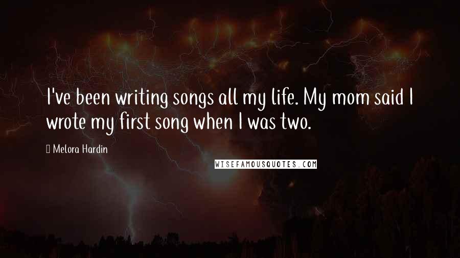 Melora Hardin Quotes: I've been writing songs all my life. My mom said I wrote my first song when I was two.