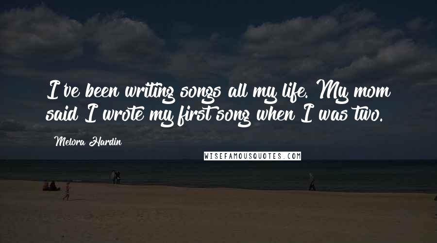 Melora Hardin Quotes: I've been writing songs all my life. My mom said I wrote my first song when I was two.