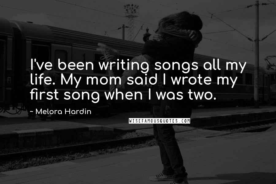 Melora Hardin Quotes: I've been writing songs all my life. My mom said I wrote my first song when I was two.