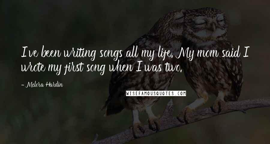 Melora Hardin Quotes: I've been writing songs all my life. My mom said I wrote my first song when I was two.