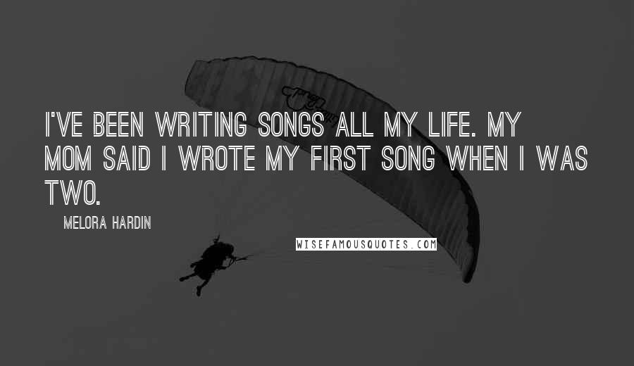 Melora Hardin Quotes: I've been writing songs all my life. My mom said I wrote my first song when I was two.
