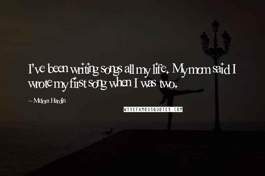 Melora Hardin Quotes: I've been writing songs all my life. My mom said I wrote my first song when I was two.