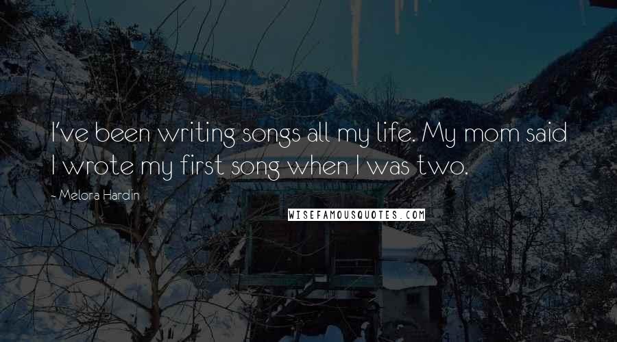 Melora Hardin Quotes: I've been writing songs all my life. My mom said I wrote my first song when I was two.