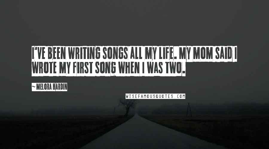 Melora Hardin Quotes: I've been writing songs all my life. My mom said I wrote my first song when I was two.