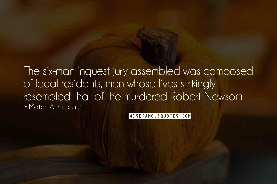 Melton A. McLaurin Quotes: The six-man inquest jury assembled was composed of local residents, men whose lives strikingly resembled that of the murdered Robert Newsom.