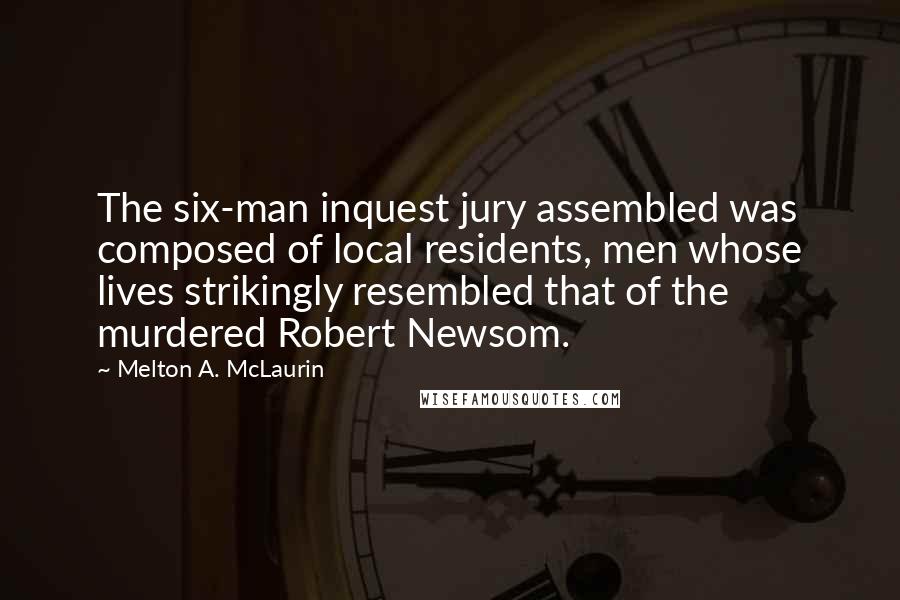 Melton A. McLaurin Quotes: The six-man inquest jury assembled was composed of local residents, men whose lives strikingly resembled that of the murdered Robert Newsom.