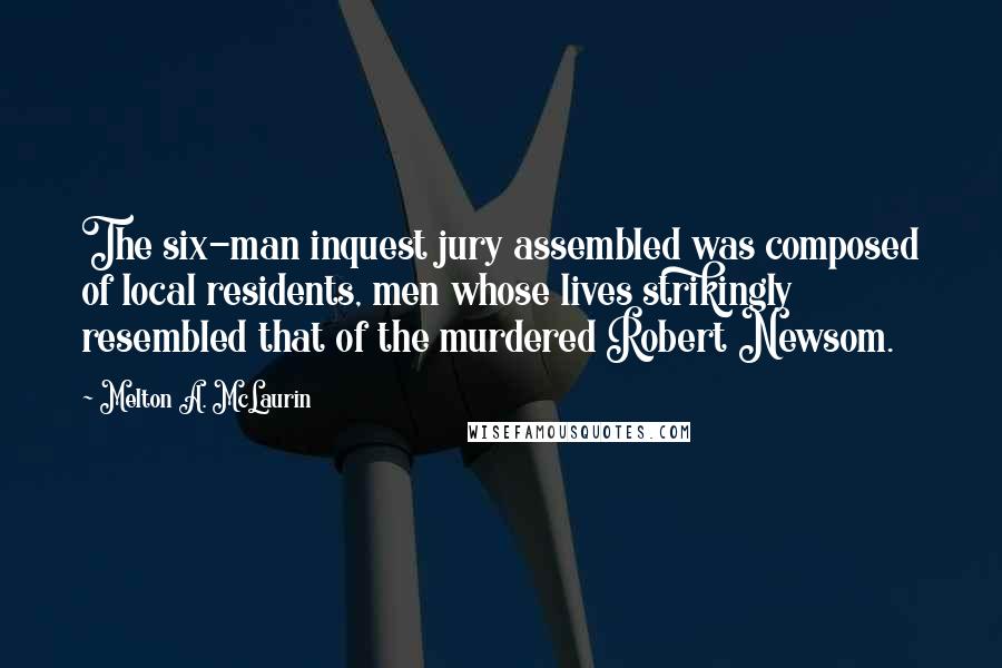 Melton A. McLaurin Quotes: The six-man inquest jury assembled was composed of local residents, men whose lives strikingly resembled that of the murdered Robert Newsom.