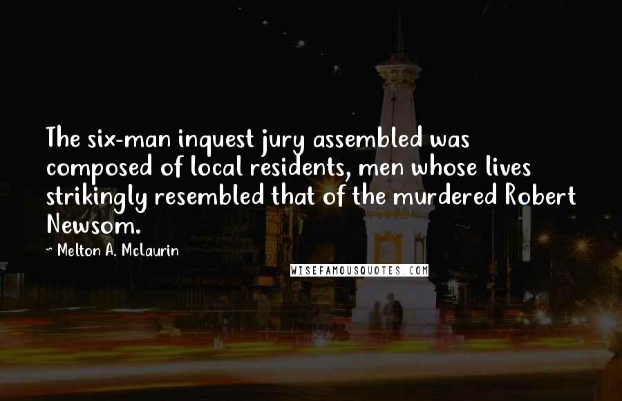 Melton A. McLaurin Quotes: The six-man inquest jury assembled was composed of local residents, men whose lives strikingly resembled that of the murdered Robert Newsom.