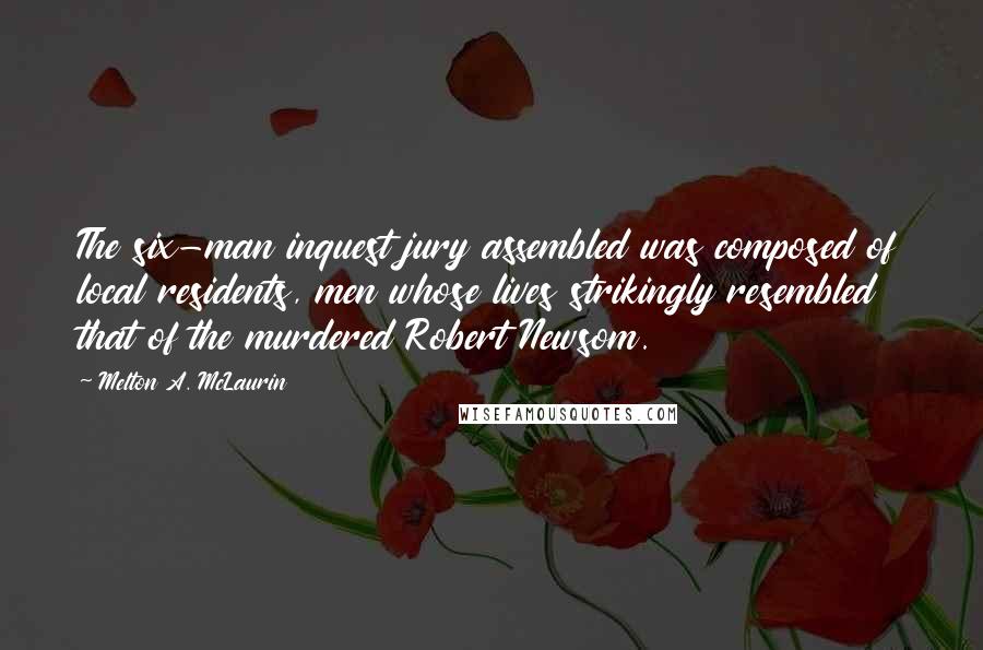 Melton A. McLaurin Quotes: The six-man inquest jury assembled was composed of local residents, men whose lives strikingly resembled that of the murdered Robert Newsom.