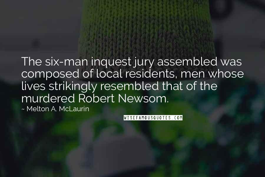 Melton A. McLaurin Quotes: The six-man inquest jury assembled was composed of local residents, men whose lives strikingly resembled that of the murdered Robert Newsom.