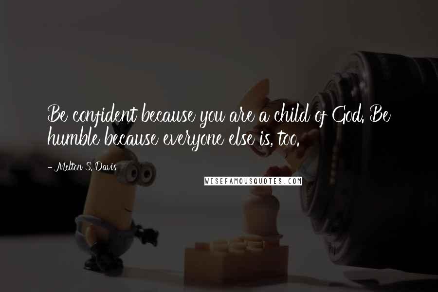 Melton S. Davis Quotes: Be confident because you are a child of God. Be humble because everyone else is, too.