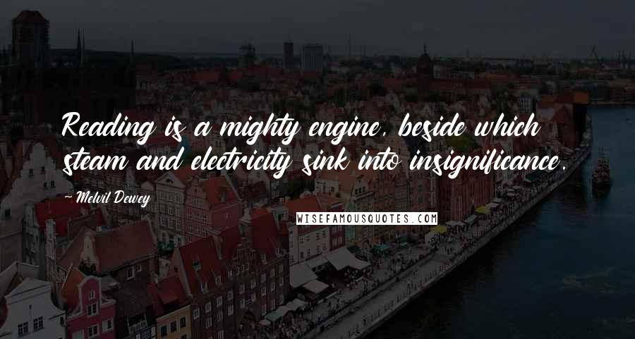 Melvil Dewey Quotes: Reading is a mighty engine, beside which steam and electricity sink into insignificance.