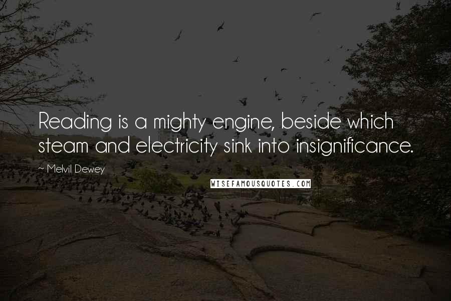 Melvil Dewey Quotes: Reading is a mighty engine, beside which steam and electricity sink into insignificance.