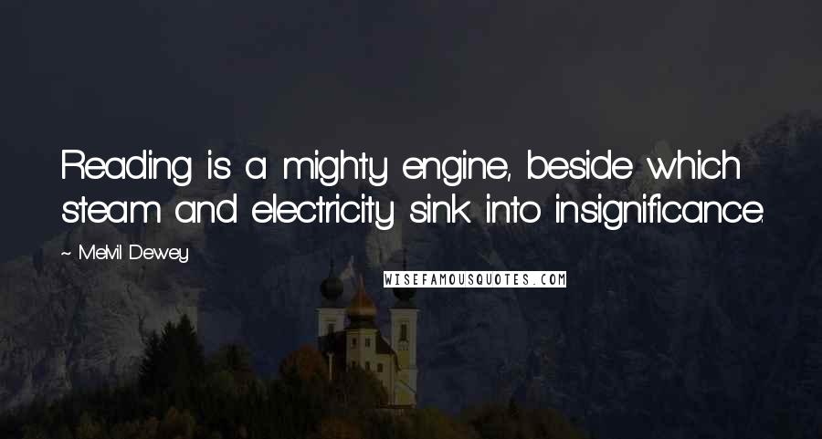 Melvil Dewey Quotes: Reading is a mighty engine, beside which steam and electricity sink into insignificance.