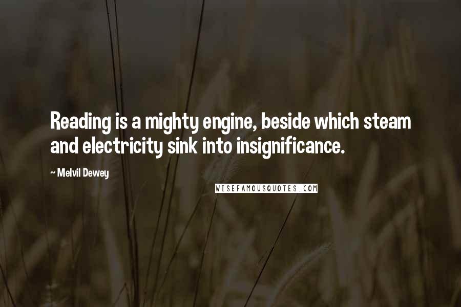 Melvil Dewey Quotes: Reading is a mighty engine, beside which steam and electricity sink into insignificance.