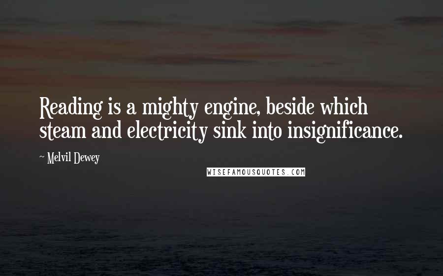 Melvil Dewey Quotes: Reading is a mighty engine, beside which steam and electricity sink into insignificance.