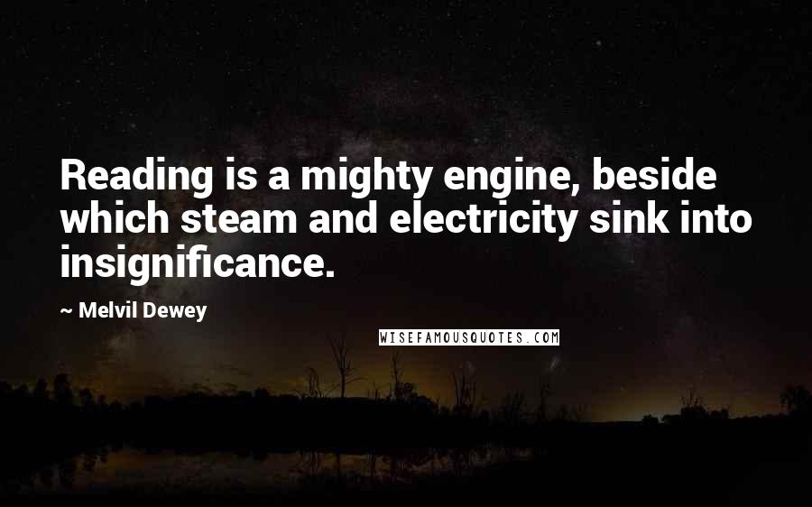 Melvil Dewey Quotes: Reading is a mighty engine, beside which steam and electricity sink into insignificance.