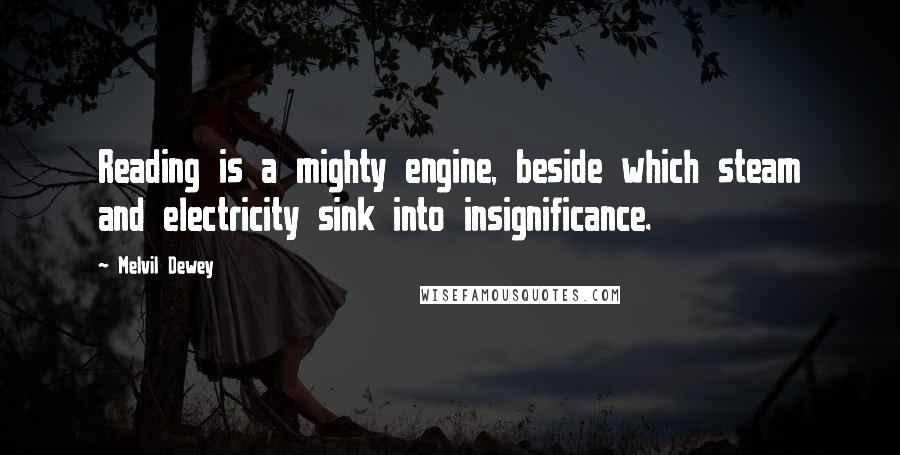 Melvil Dewey Quotes: Reading is a mighty engine, beside which steam and electricity sink into insignificance.