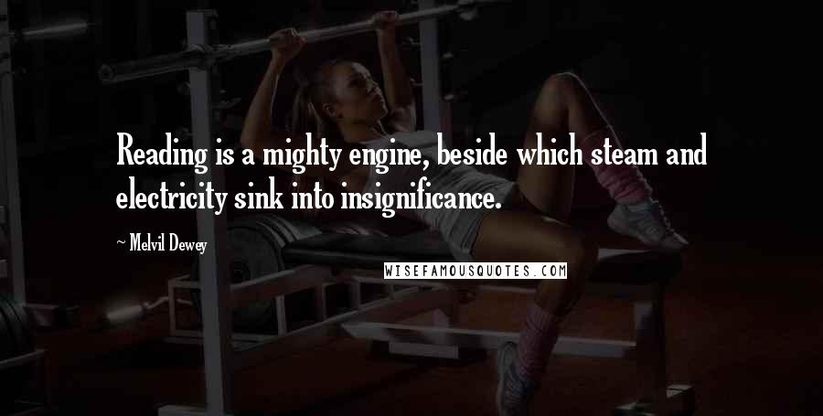 Melvil Dewey Quotes: Reading is a mighty engine, beside which steam and electricity sink into insignificance.