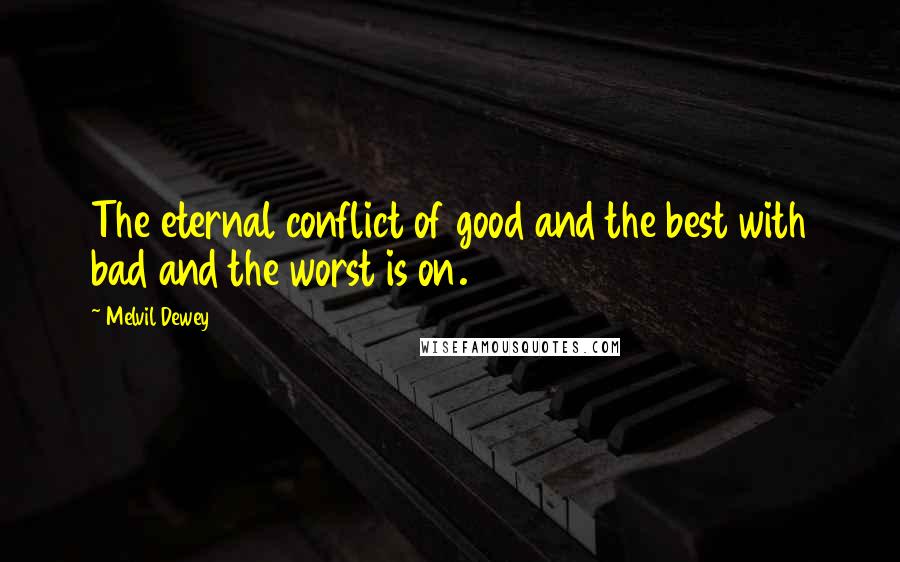 Melvil Dewey Quotes: The eternal conflict of good and the best with bad and the worst is on.