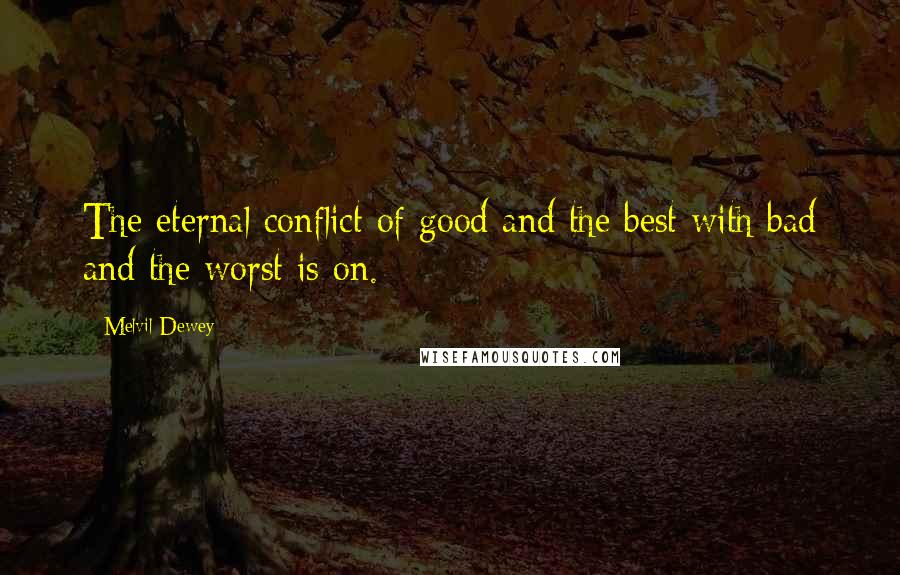 Melvil Dewey Quotes: The eternal conflict of good and the best with bad and the worst is on.